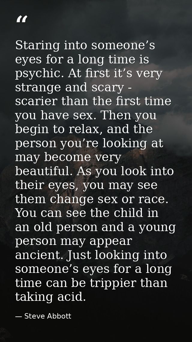 Staring into someone’s eyes for a long time is psychic. At first it’s very strange and scary - scarier than the first ti — Steve Abbott
