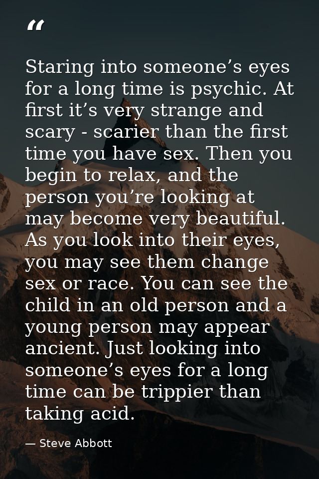 Staring into someone’s eyes for a long time is psychic. At first it’s very strange and scary - scarier than the first ti — Steve Abbott