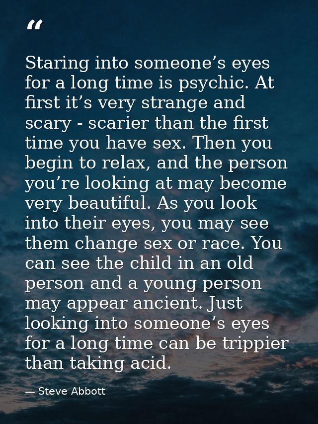 Staring into someone’s eyes for a long time is psychic. At first it’s very strange and scary - scarier than the first ti — Steve Abbott