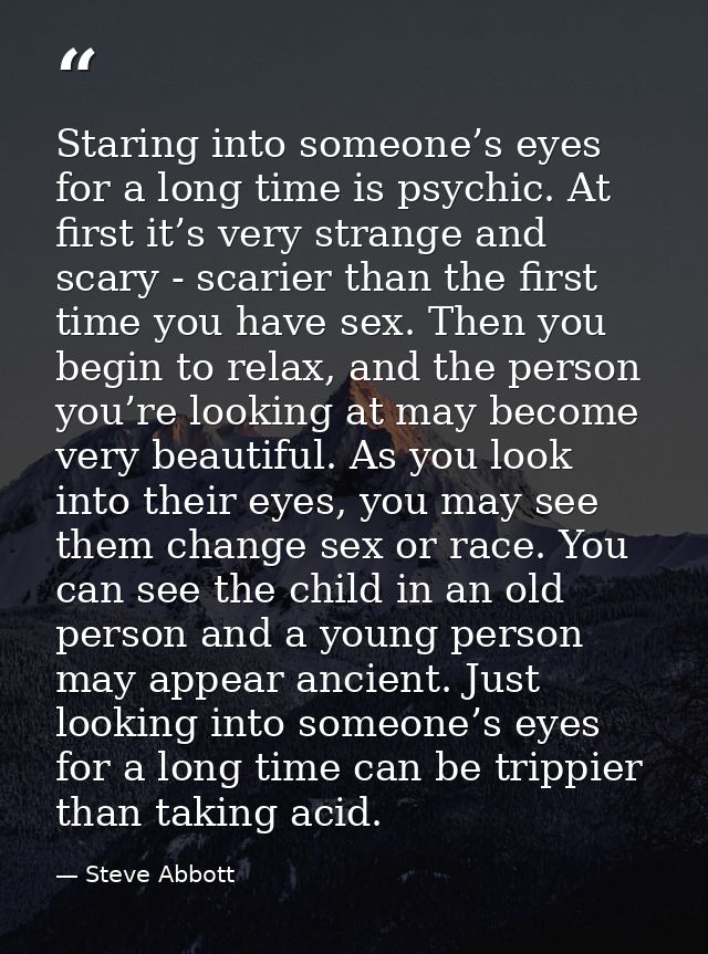Staring into someone’s eyes for a long time is psychic. At first it’s very strange and scary - scarier than the first ti — Steve Abbott