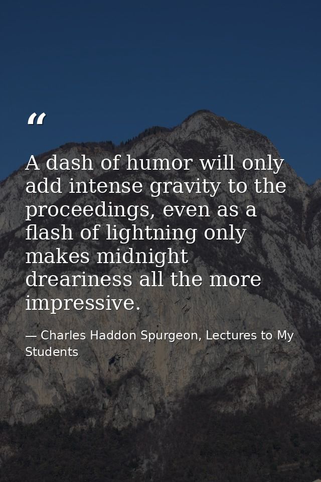 A dash of humor will only add intense gravity to the proceedings, even as a flash of lightning only makes midnight drear — Charles Haddon Spurgeon, Lectures to My Students