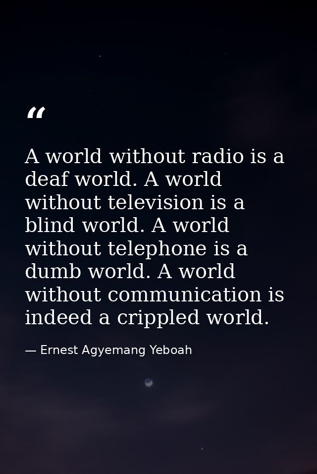 A world without radio is a deaf world. A world without television is a blind world. A world without telephone is a dumb  — Ernest Agyemang Yeboah