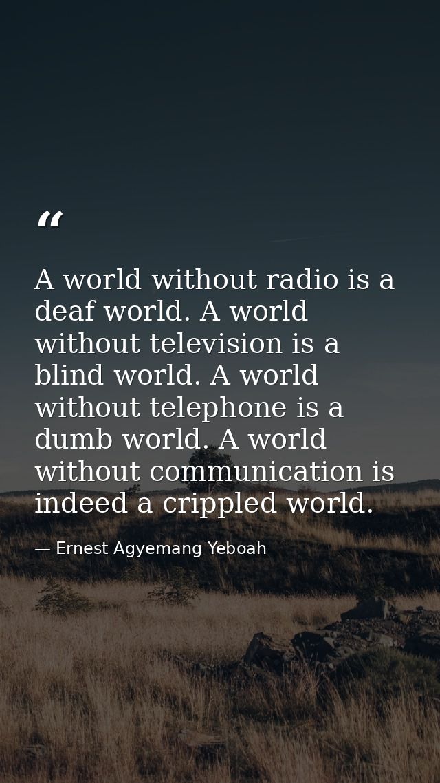 A world without radio is a deaf world. A world without television is a blind world. A world without telephone is a dumb  — Ernest Agyemang Yeboah