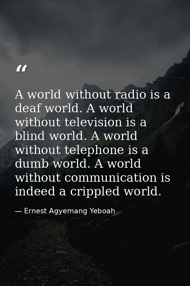 A world without radio is a deaf world. A world without television is a blind world. A world without telephone is a dumb  — Ernest Agyemang Yeboah