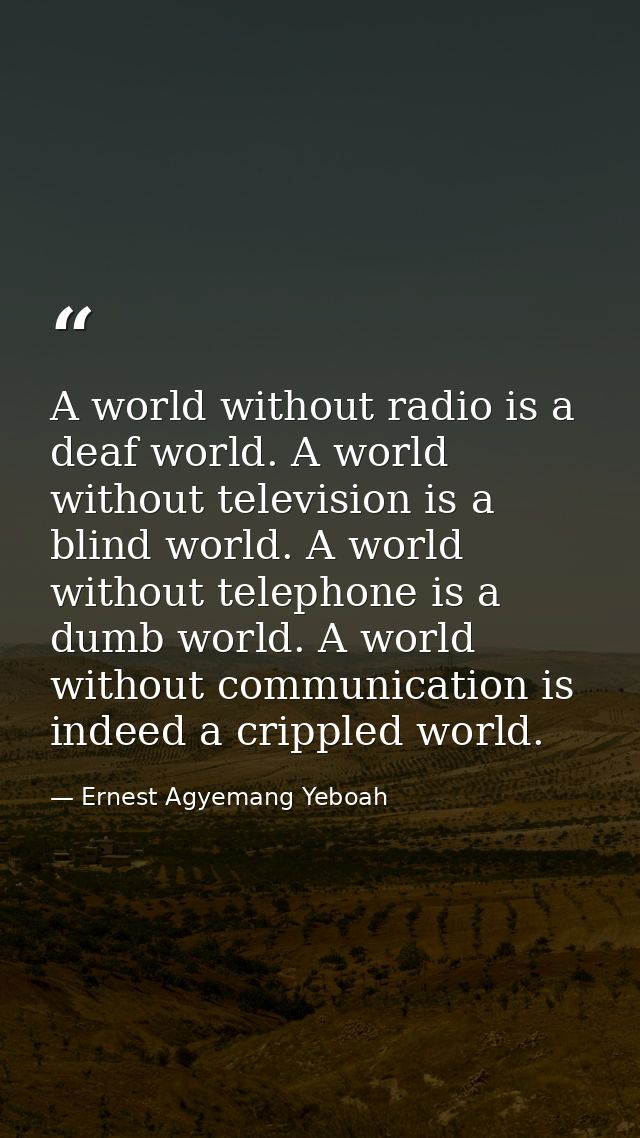 A world without radio is a deaf world. A world without television is a blind world. A world without telephone is a dumb  — Ernest Agyemang Yeboah