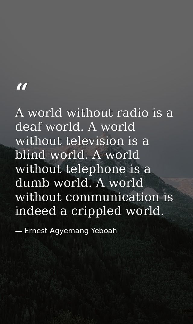A world without radio is a deaf world. A world without television is a blind world. A world without telephone is a dumb  — Ernest Agyemang Yeboah