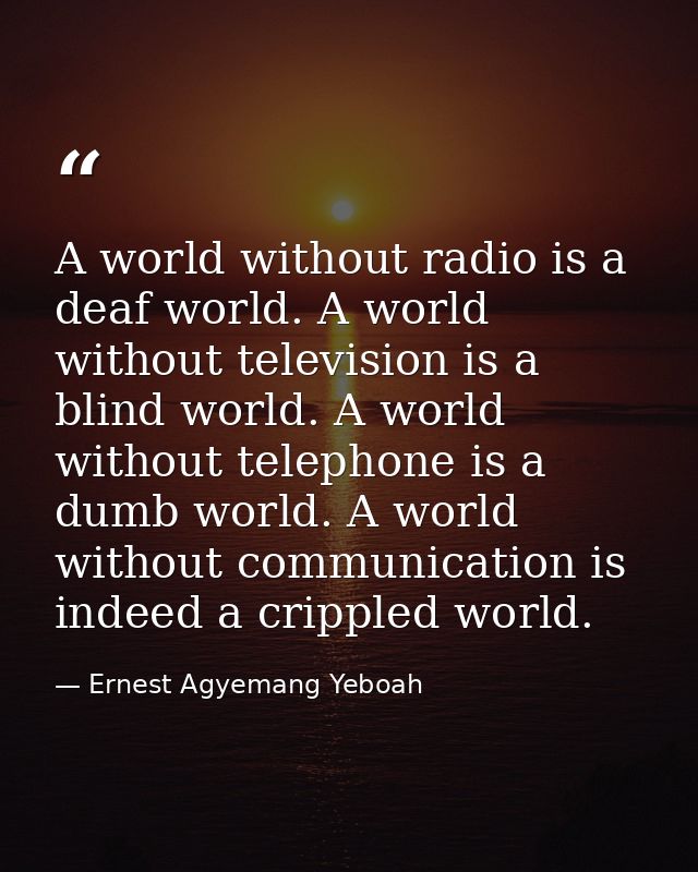 A world without radio is a deaf world. A world without television is a blind world. A world without telephone is a dumb  — Ernest Agyemang Yeboah