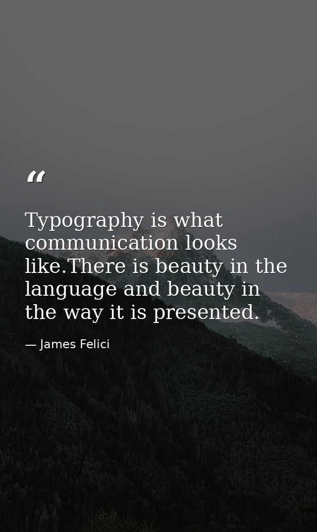 Typography is what communication looks like.There is beauty in the language and beauty in the way it is presented. — James Felici