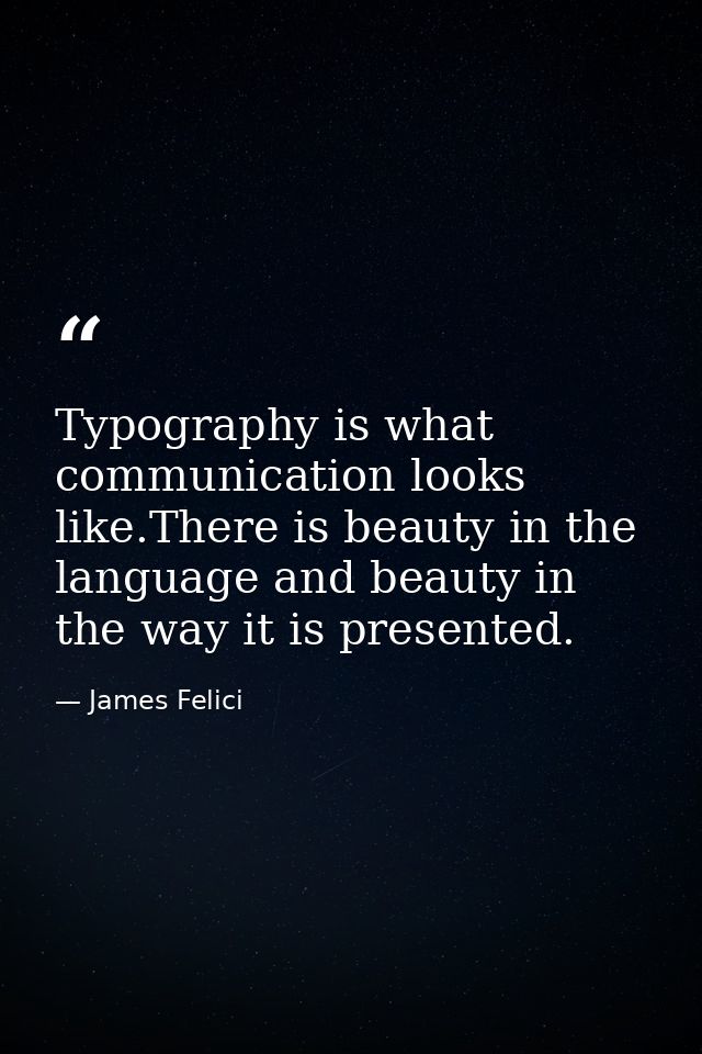 Typography is what communication looks like.There is beauty in the language and beauty in the way it is presented. — James Felici