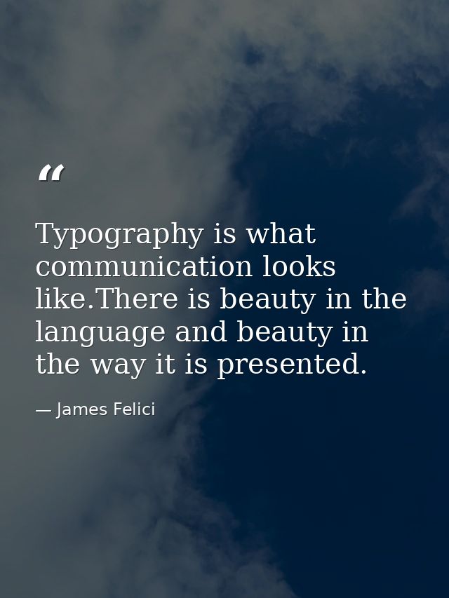 Typography is what communication looks like.There is beauty in the language and beauty in the way it is presented. — James Felici