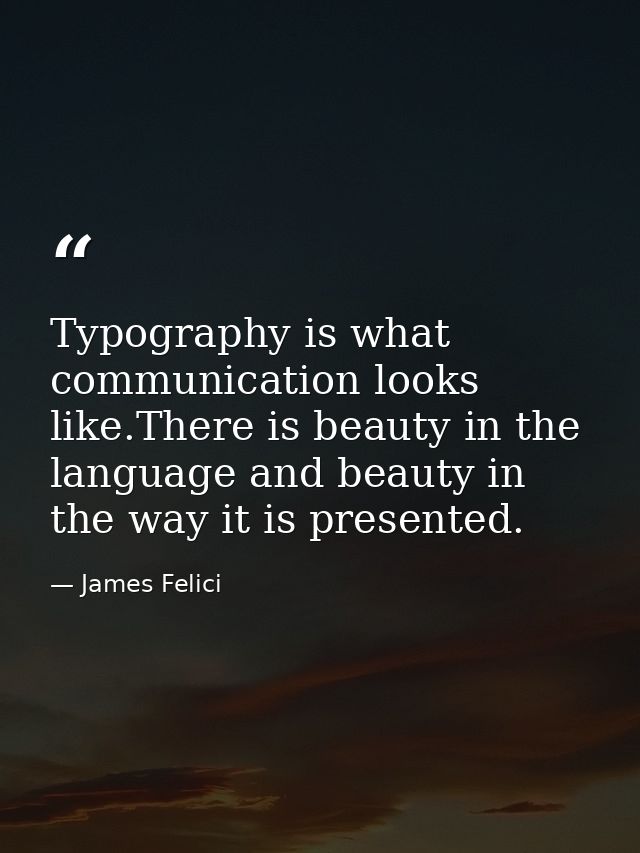 Typography is what communication looks like.There is beauty in the language and beauty in the way it is presented. — James Felici