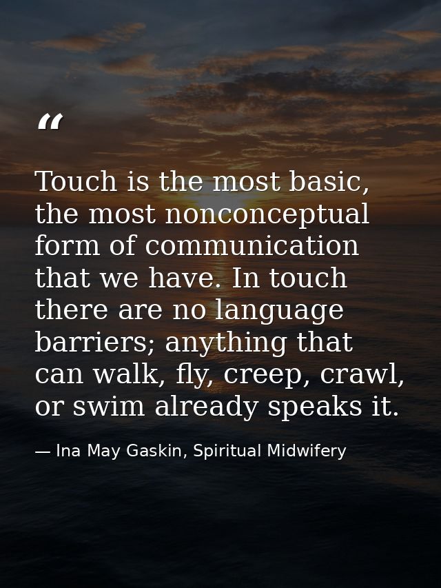 Touch is the most basic, the most nonconceptual form of communication that we have. In touch there are no language barri — Ina May Gaskin, Spiritual Midwifery