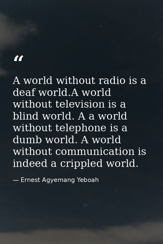 A world without radio is a deaf world.A world without television is a blind world. A a world without telephone is a dumb — Ernest Agyemang Yeboah