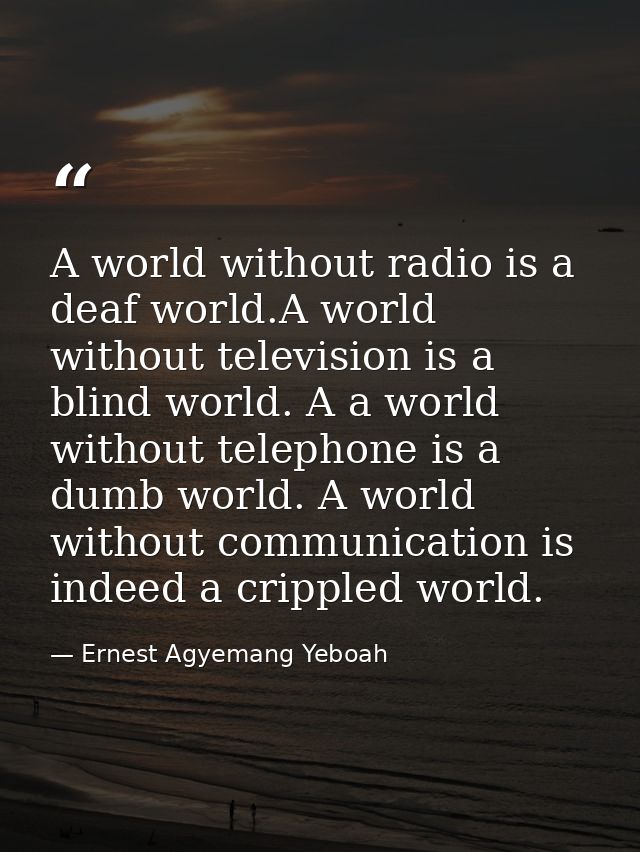 A world without radio is a deaf world.A world without television is a blind world. A a world without telephone is a dumb — Ernest Agyemang Yeboah