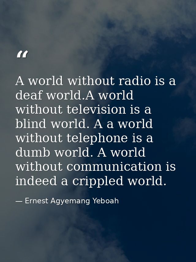 A world without radio is a deaf world.A world without television is a blind world. A a world without telephone is a dumb — Ernest Agyemang Yeboah