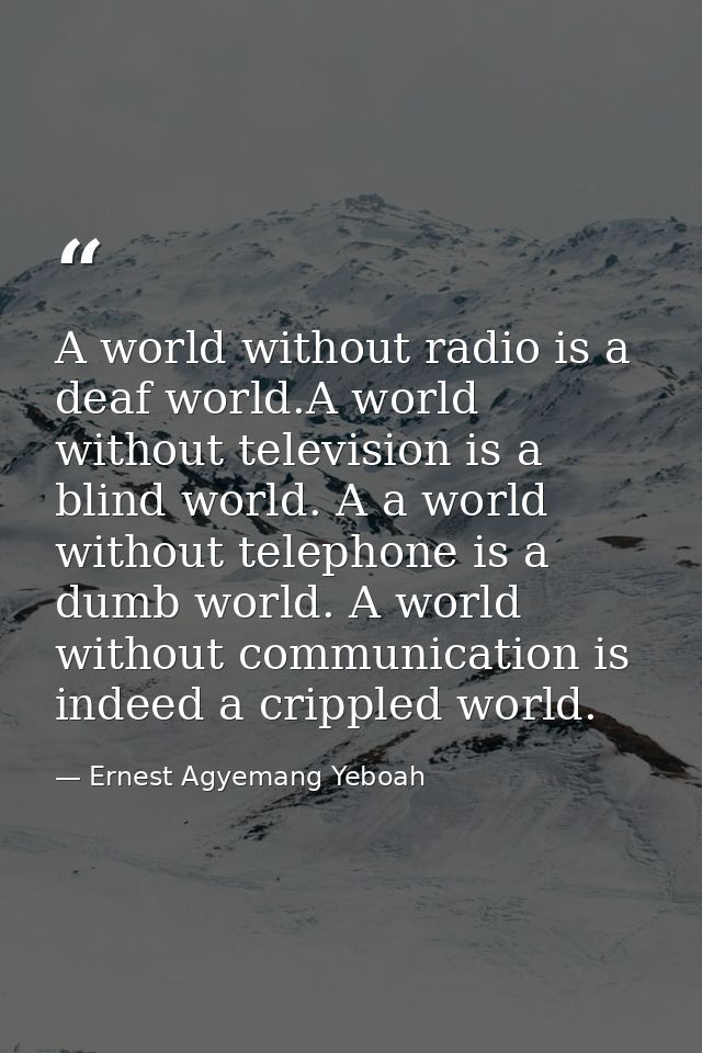 A world without radio is a deaf world.A world without television is a blind world. A a world without telephone is a dumb — Ernest Agyemang Yeboah