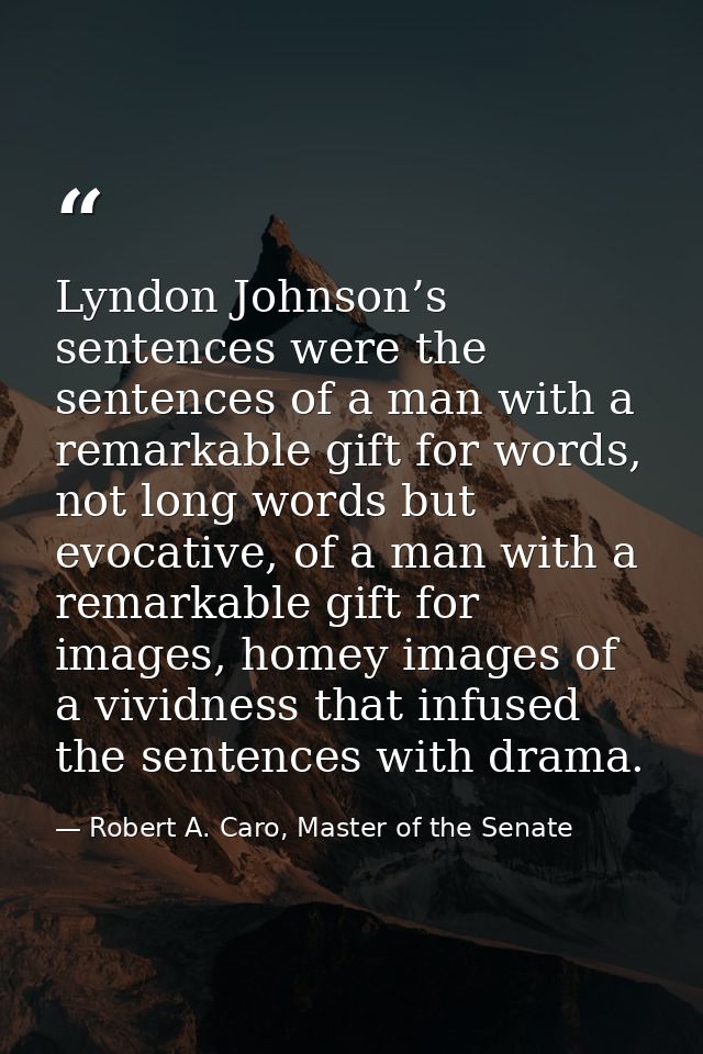 Lyndon Johnson’s sentences were the sentences of a man with a remarkable gift for words, not long words but evocative, o — Robert A. Caro, Master of the Senate