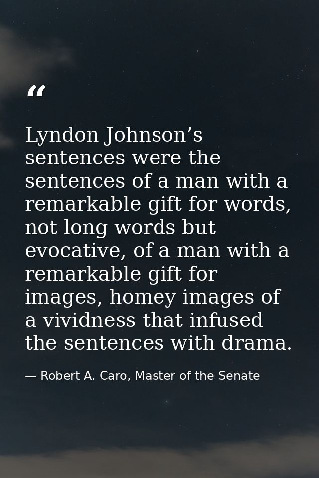 Lyndon Johnson’s sentences were the sentences of a man with a remarkable gift for words, not long words but evocative, o — Robert A. Caro, Master of the Senate