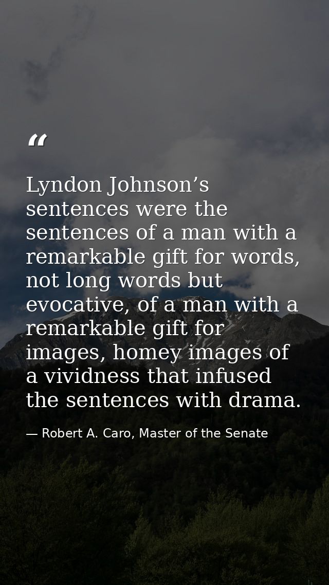 Lyndon Johnson’s sentences were the sentences of a man with a remarkable gift for words, not long words but evocative, o — Robert A. Caro, Master of the Senate