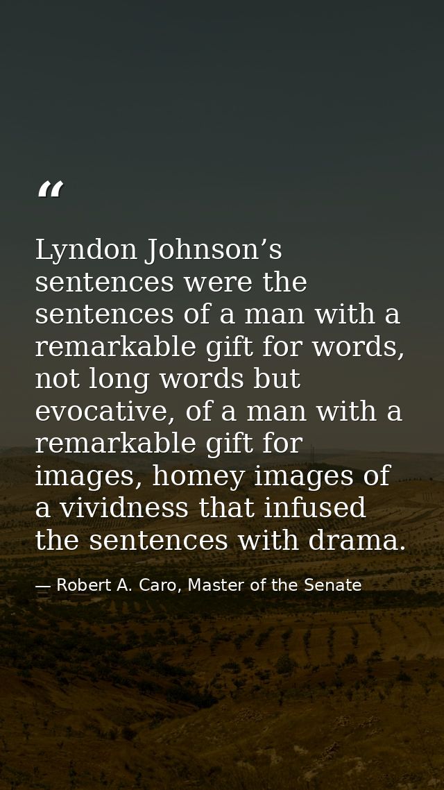Lyndon Johnson’s sentences were the sentences of a man with a remarkable gift for words, not long words but evocative, o — Robert A. Caro, Master of the Senate