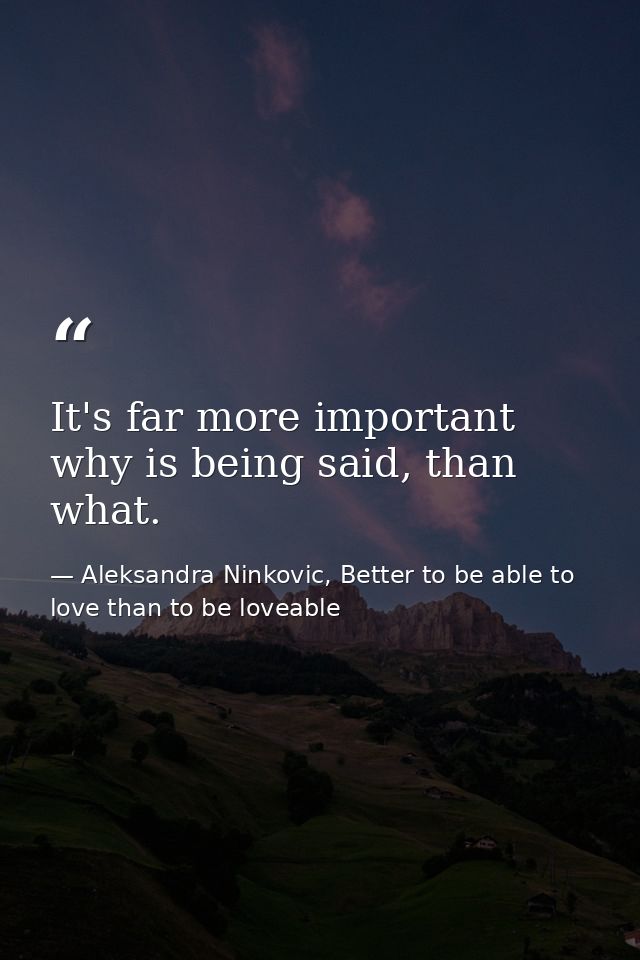 It's far more important why is being said, than what. — Aleksandra Ninkovic, Better to be able to love than to be loveable