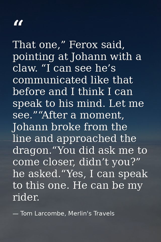 That one,” Ferox said, pointing at Johann with a claw. “I can see he’s communicated like that before and I think I can s — Tom Larcombe, Merlin's Travels