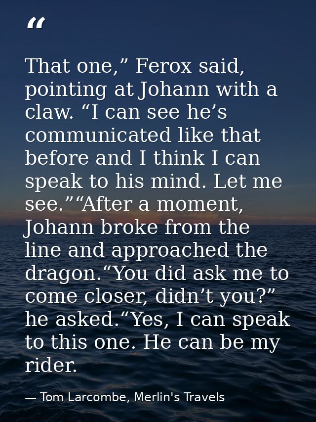 That one,” Ferox said, pointing at Johann with a claw. “I can see he’s communicated like that before and I think I can s — Tom Larcombe, Merlin's Travels