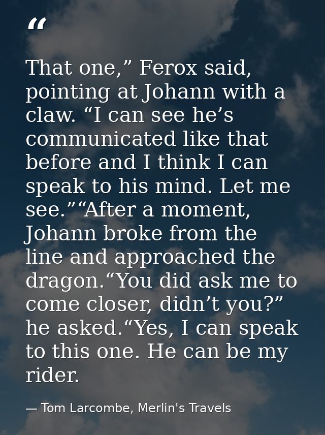 That one,” Ferox said, pointing at Johann with a claw. “I can see he’s communicated like that before and I think I can s — Tom Larcombe, Merlin's Travels