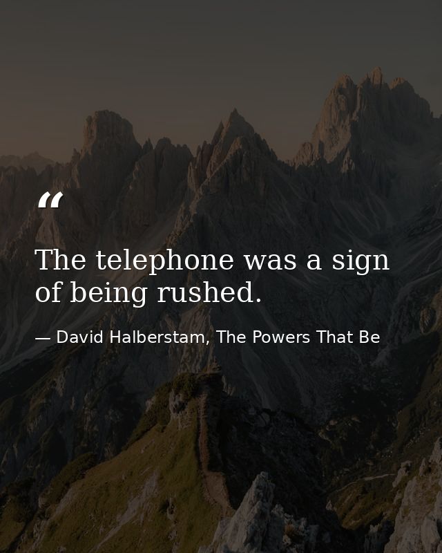 The telephone was a sign of being rushed. — David Halberstam, The Powers That Be