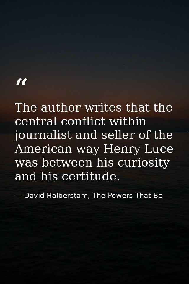 The author writes that the central conflict within journalist and seller of the American way Henry Luce was between his  — David Halberstam, The Powers That Be