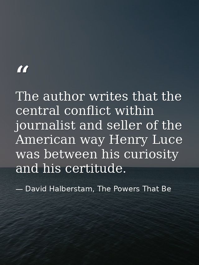 The author writes that the central conflict within journalist and seller of the American way Henry Luce was between his  — David Halberstam, The Powers That Be