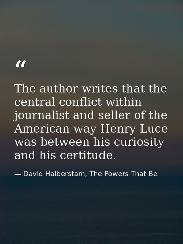 The author writes that the central conflict within journalist and seller of the American way Henry Luce was between his  — David Halberstam, The Powers That Be