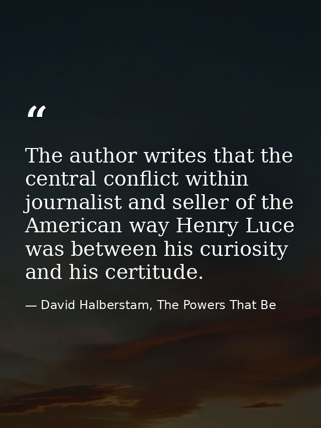 The author writes that the central conflict within journalist and seller of the American way Henry Luce was between his  — David Halberstam, The Powers That Be