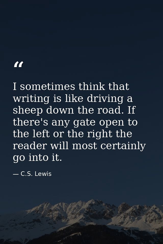I sometimes think that writing is like driving a sheep down the road. If there's any gate open to the left or the right  — C.S. Lewis