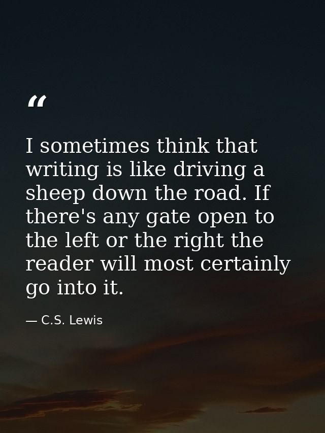 I sometimes think that writing is like driving a sheep down the road. If there's any gate open to the left or the right  — C.S. Lewis