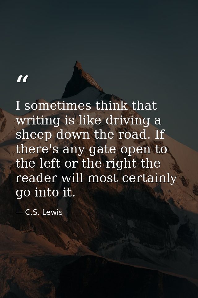 I sometimes think that writing is like driving a sheep down the road. If there's any gate open to the left or the right  — C.S. Lewis