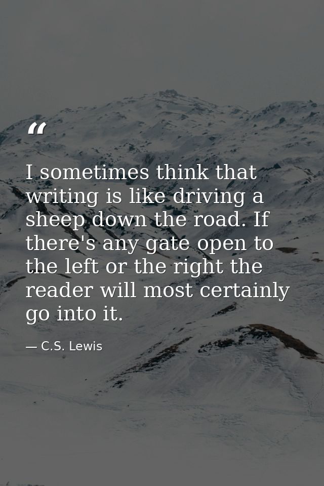 I sometimes think that writing is like driving a sheep down the road. If there's any gate open to the left or the right  — C.S. Lewis