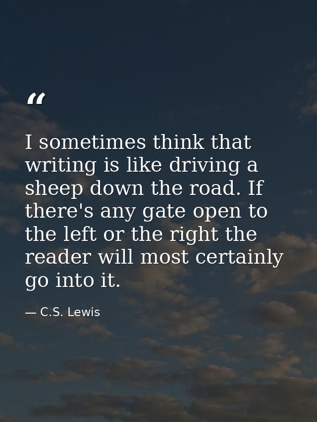 I sometimes think that writing is like driving a sheep down the road. If there's any gate open to the left or the right  — C.S. Lewis