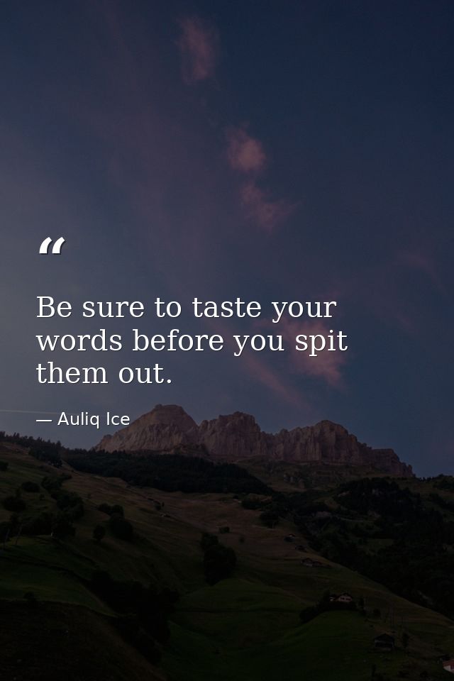 Be sure to taste your words before you spit them out. — Auliq Ice