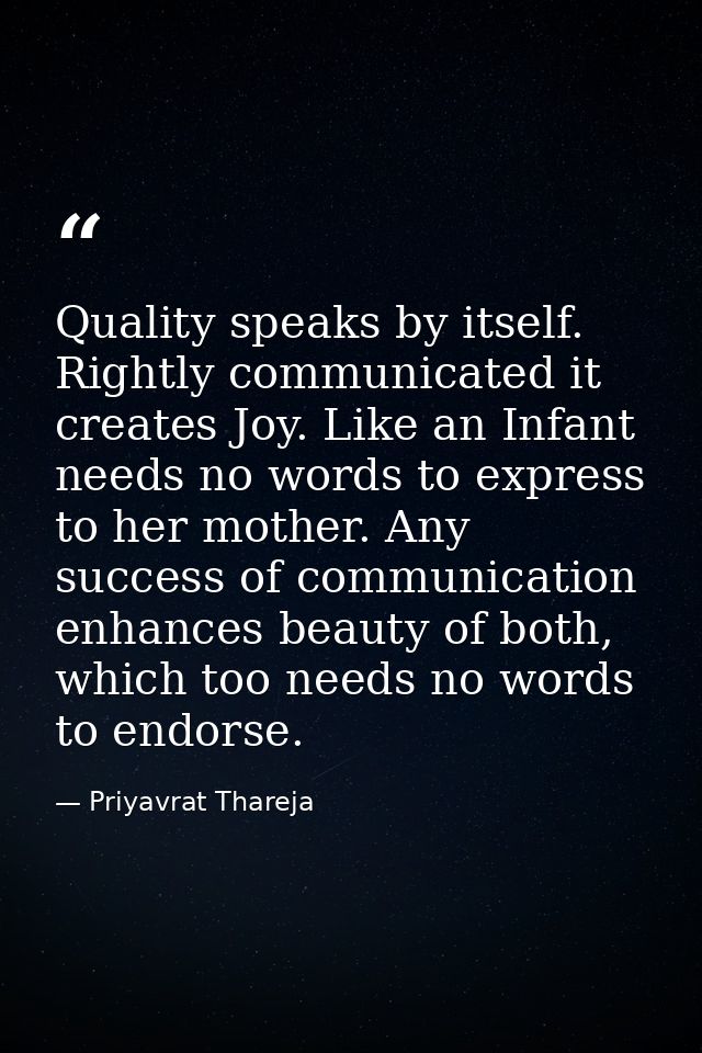 Quality speaks by itself. Rightly communicated it creates Joy. Like an Infant needs no words to express to her mother. A — Priyavrat Thareja