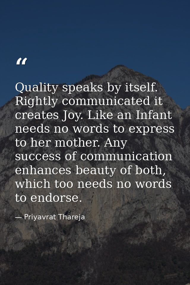 Quality speaks by itself. Rightly communicated it creates Joy. Like an Infant needs no words to express to her mother. A — Priyavrat Thareja