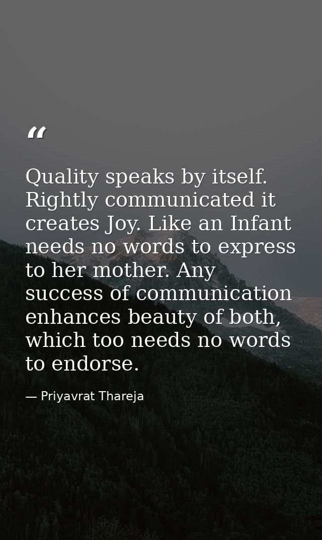 Quality speaks by itself. Rightly communicated it creates Joy. Like an Infant needs no words to express to her mother. A — Priyavrat Thareja