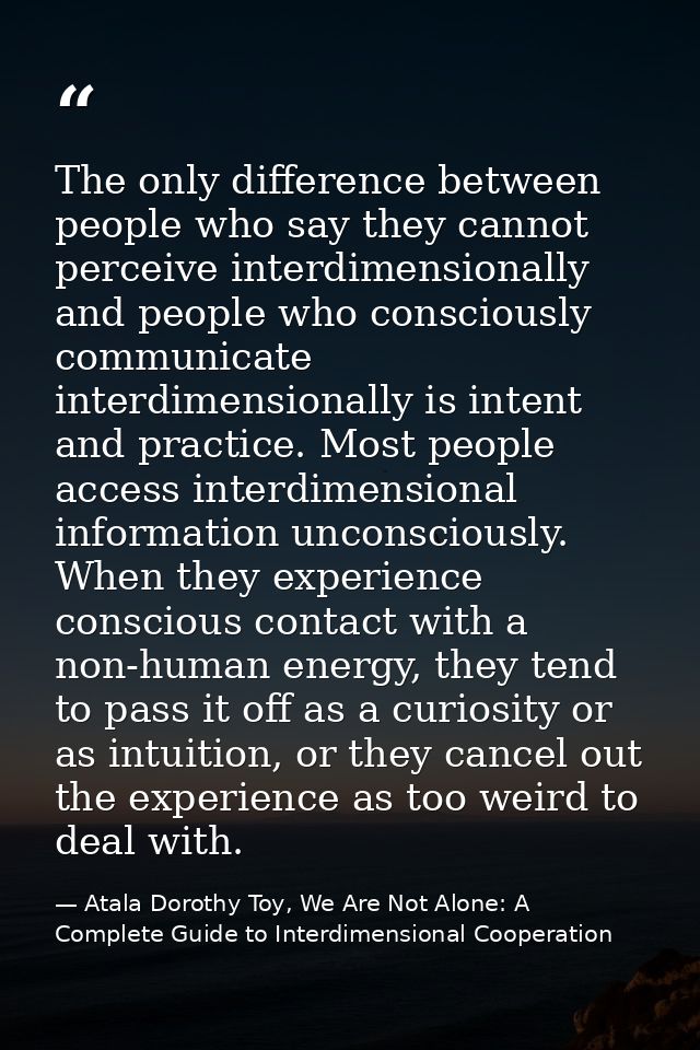 The only difference between people who say they cannot perceive interdimensionally and people who consciously communicat — Atala Dorothy Toy, We Are Not Alone: A Complete Guide to Interdimensional Cooperation
