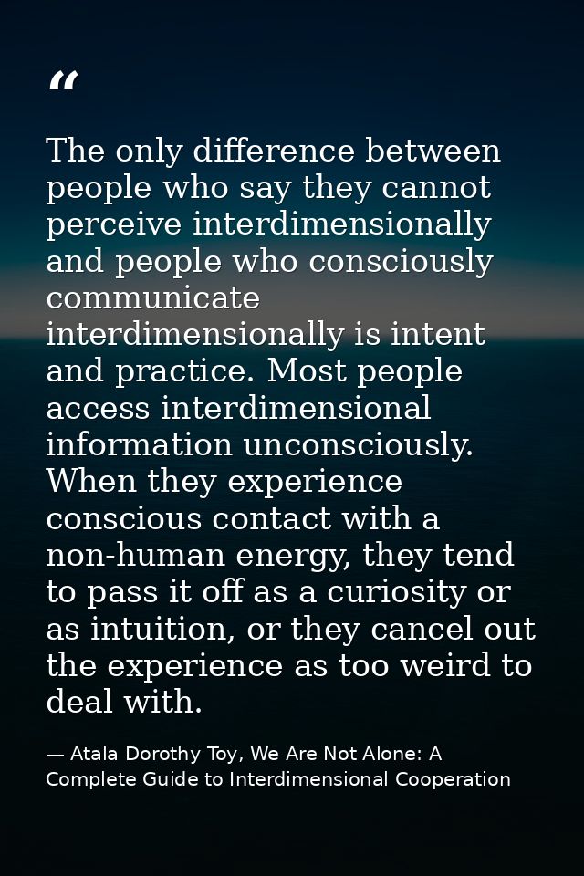 The only difference between people who say they cannot perceive interdimensionally and people who consciously communicat — Atala Dorothy Toy, We Are Not Alone: A Complete Guide to Interdimensional Cooperation