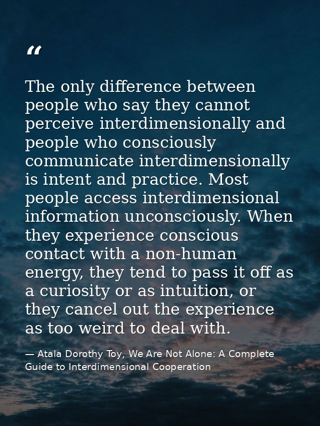 The only difference between people who say they cannot perceive interdimensionally and people who consciously communicat — Atala Dorothy Toy, We Are Not Alone: A Complete Guide to Interdimensional Cooperation