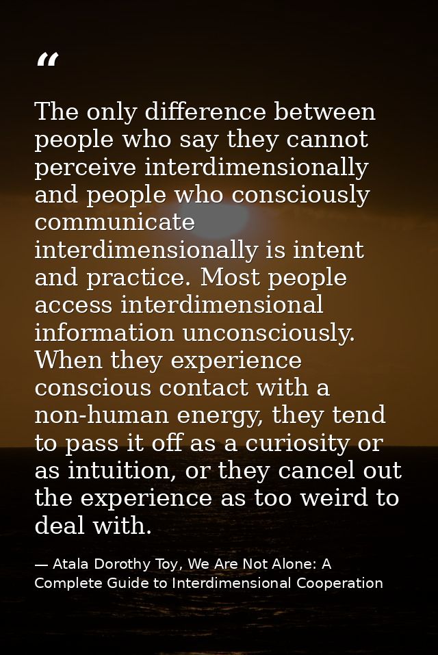The only difference between people who say they cannot perceive interdimensionally and people who consciously communicat — Atala Dorothy Toy, We Are Not Alone: A Complete Guide to Interdimensional Cooperation