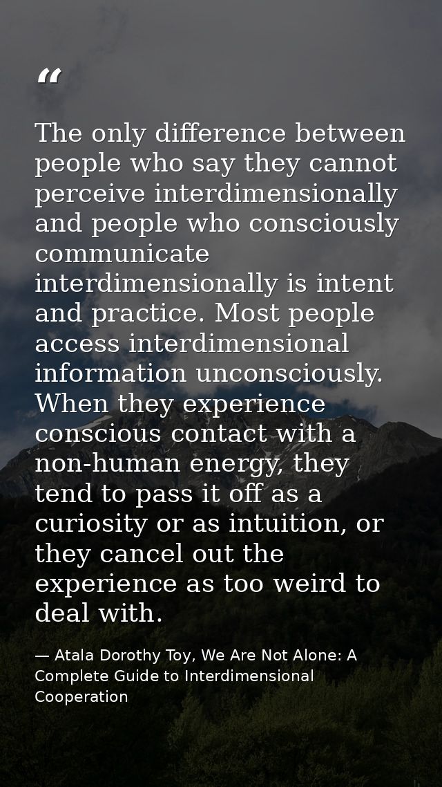 The only difference between people who say they cannot perceive interdimensionally and people who consciously communicat — Atala Dorothy Toy, We Are Not Alone: A Complete Guide to Interdimensional Cooperation