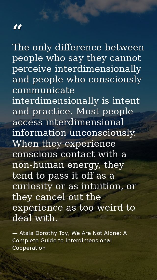 The only difference between people who say they cannot perceive interdimensionally and people who consciously communicat — Atala Dorothy Toy, We Are Not Alone: A Complete Guide to Interdimensional Cooperation