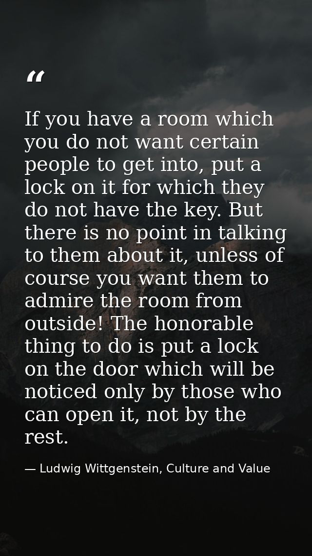 If you have a room which you do not want certain people to get into, put a lock on it for which they do not have the key — Ludwig Wittgenstein, Culture and Value