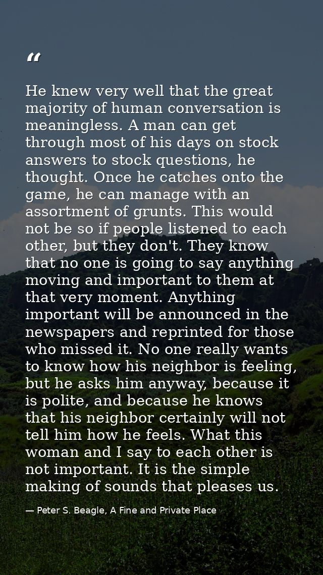 He knew very well that the great majority of human conversation is meaningless. A man can get through most of his days o — Peter S. Beagle, A Fine and Private Place